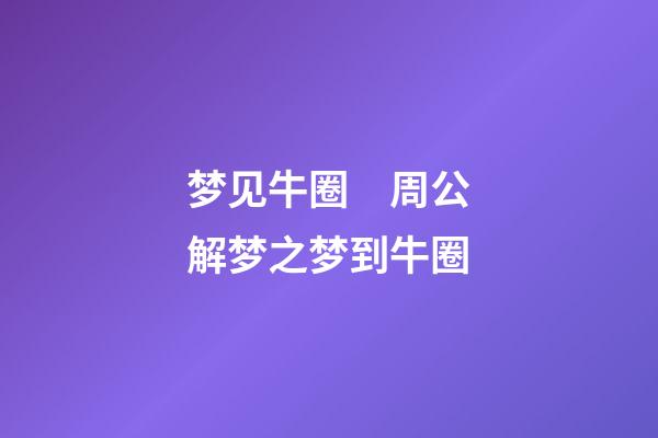 梦见牛圈　周公解梦之梦到牛圈